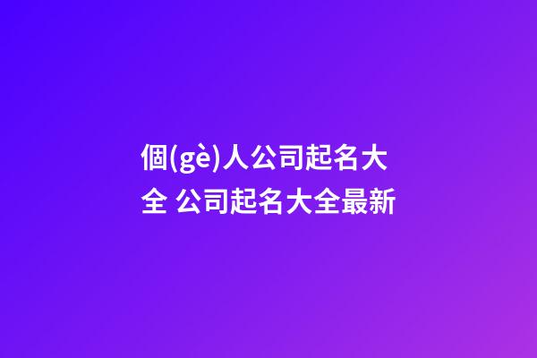 個(gè)人公司起名大全 公司起名大全最新